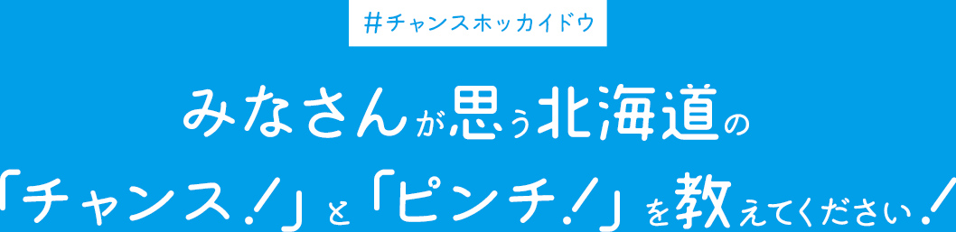 ＃チャンスホッカイドウ みなさんが思う北海道の「チャンス！」と「ピンチ！」を教えてください！